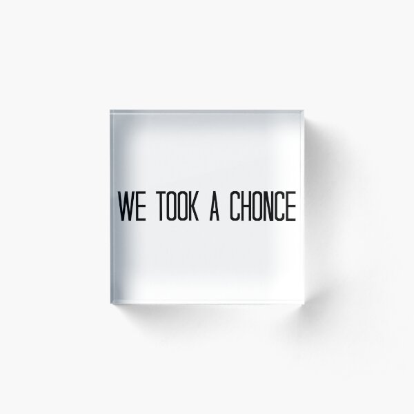 We Took A Chonce Acrylic Block