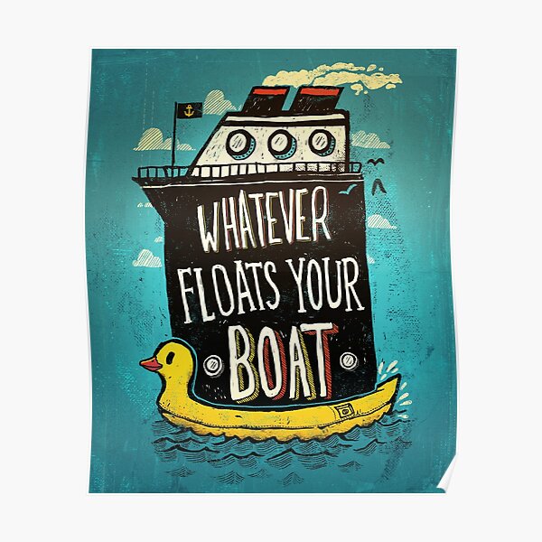"Whatever Floats Your Boat" Poster by RonanLynam Redbubble