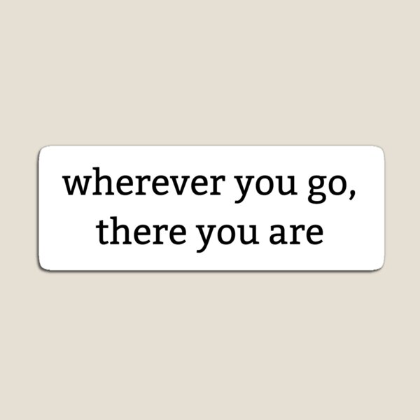 Wherever you go, there you are Quote Magnet for Sale by aheois d