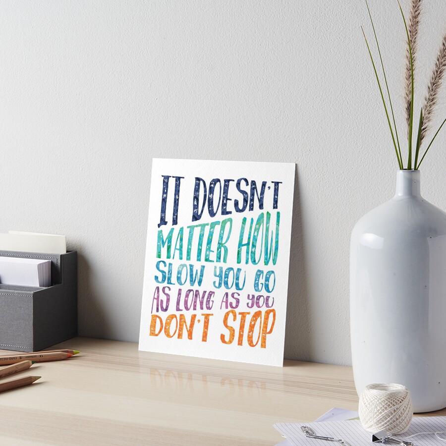 It Doesn T Matter How Slow You Go As Long As You Don T Stop Art Board Print By Southprints Redbubble