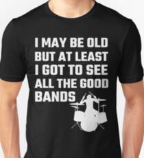 I May Be Old But At Least I Got To See All The Good Bands Unisex T-Shirt