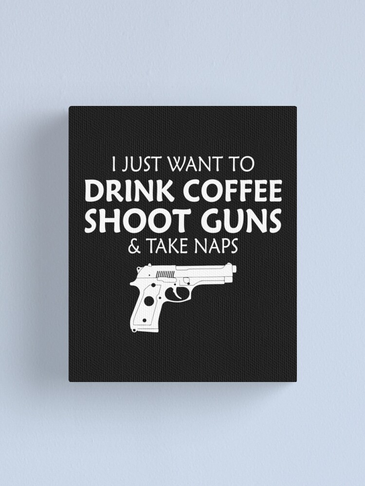 I Just Want Wanna To Drink Coffee Shoot Guns Take Naps Tee Canvas Print By Shoutoutshirtco Redbubble - roblox revolver texture