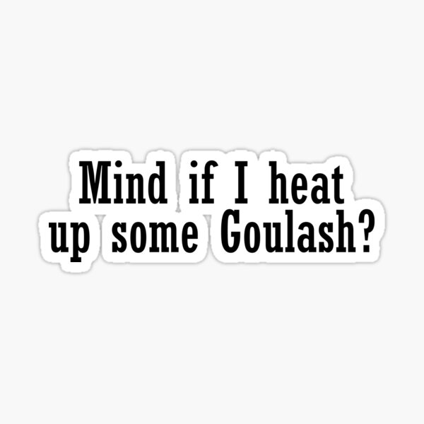 mind-if-i-heat-up-some-goulash-sticker-for-sale-by-herpsvg-redbubble