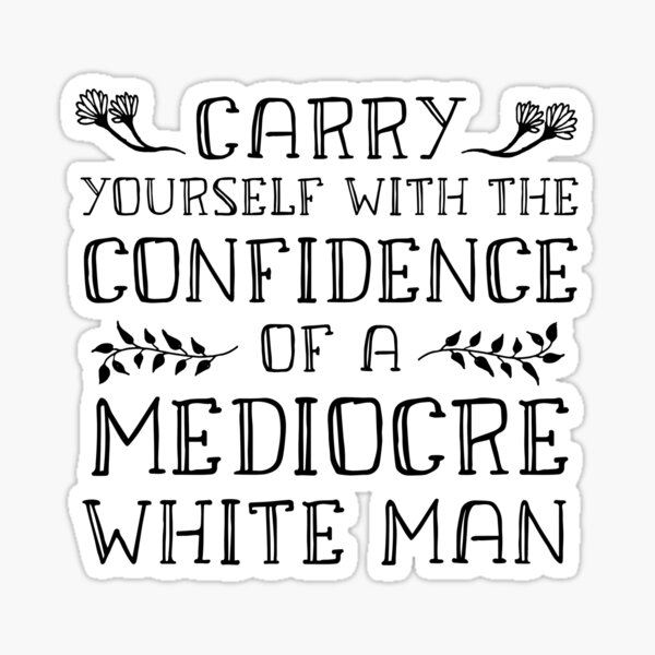 Carry Yourself With the Confidence of a Mediocre White Man Sticker