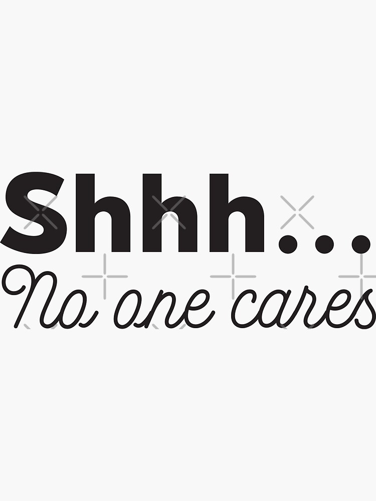 shhh no one cares