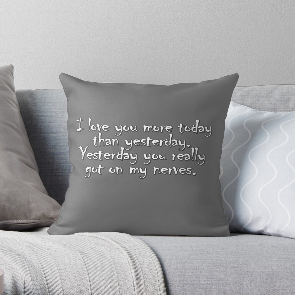 I Love You More Today Than Yesterday Yesterday You Really Got On My Nerves Throw Pillow By Digerati Redbubble