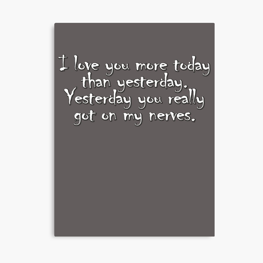 I Love You More Today Than Yesterday Yesterday You Really Got On My Nerves Metal Print By Digerati Redbubble