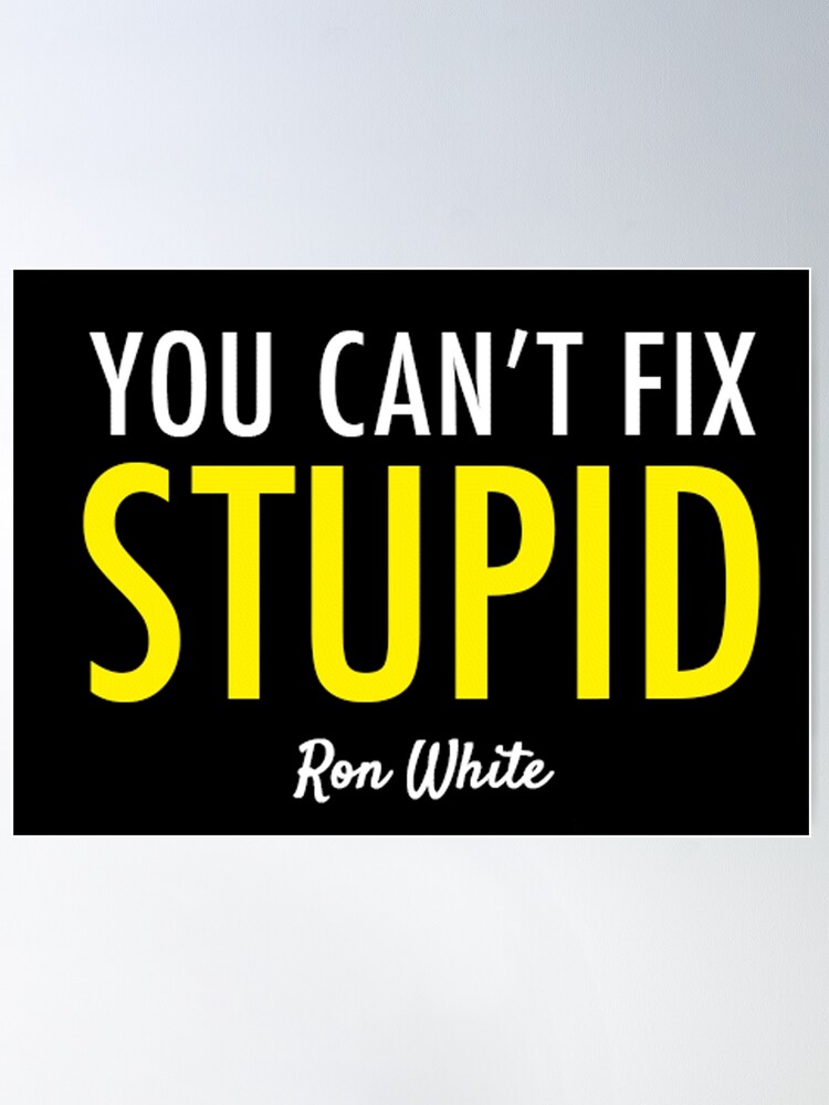 You cant fix stupid - Ron White Quote