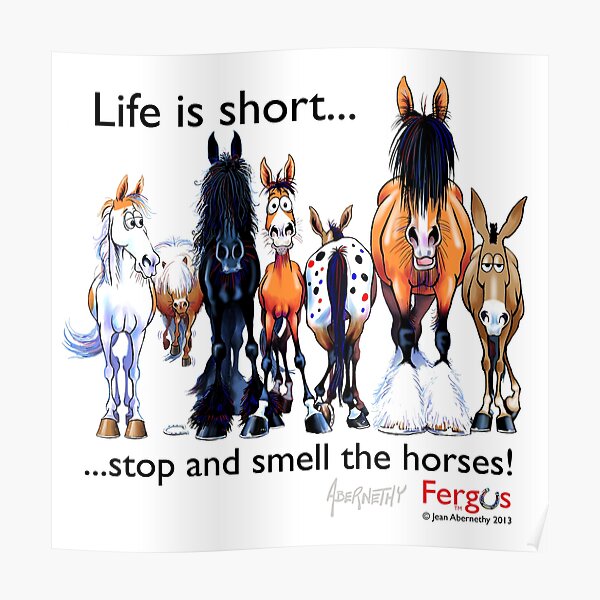 Copy of Fergus the Horse: Life is Short... Stop and Smell the Horses (Black Font) Poster