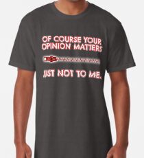 Of course your opinion matters - Just not to me! Long T-Shirt