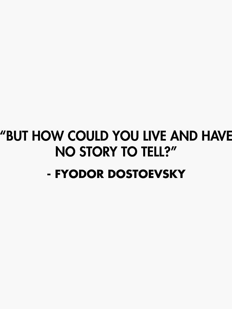 But how could you live and have no story to tell?” - Fyodor Dostoevsky ...