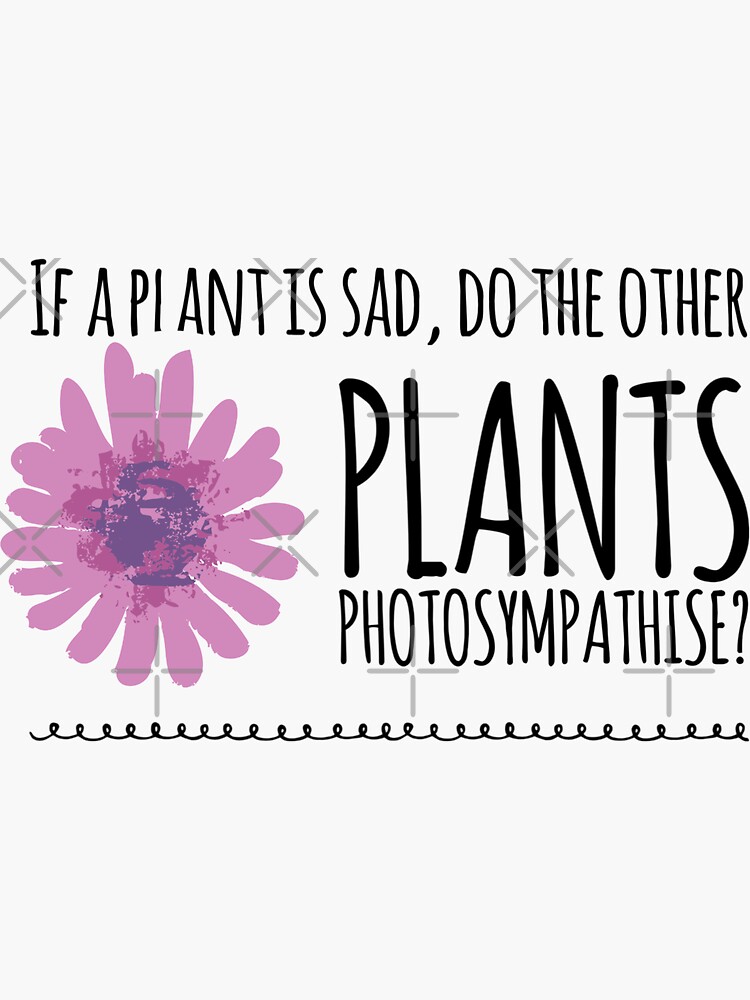 "If A Plant Is Sad, Do The Other Plants Photosympathise?" Sticker for