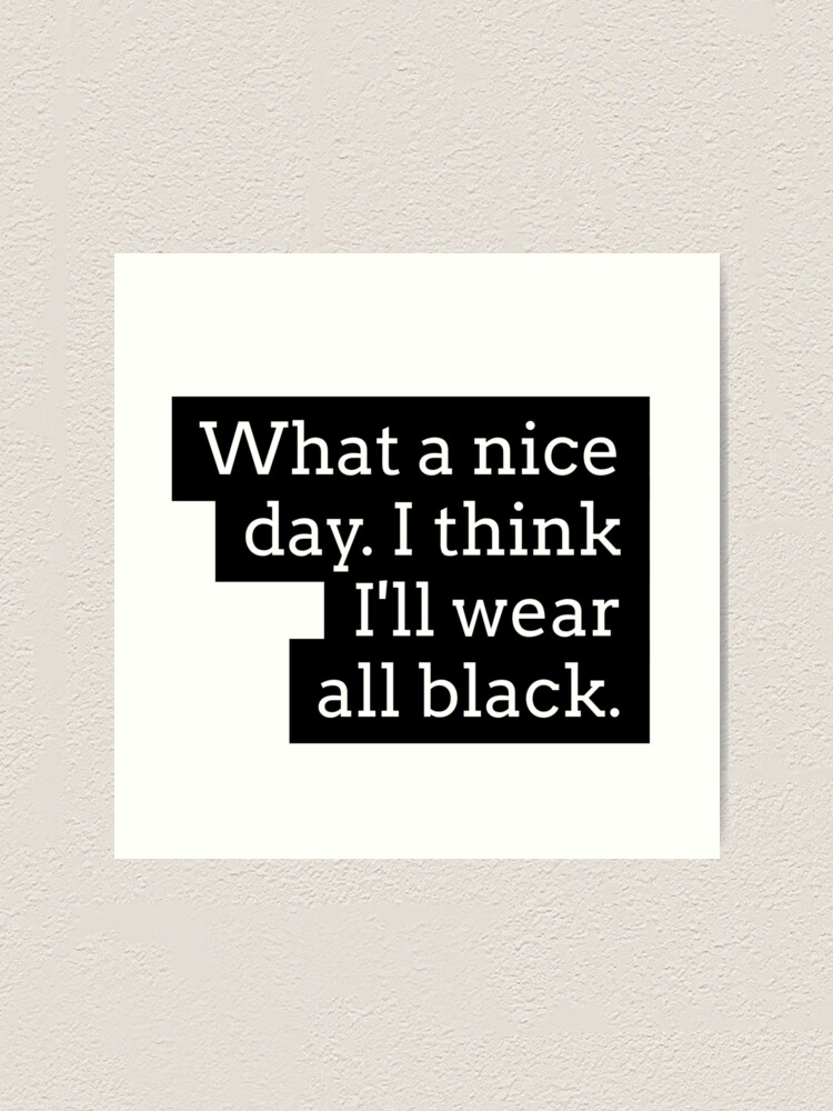 What A Nice Day I Think I Ll Wear All Black Art Print By Izzyl Redbubble