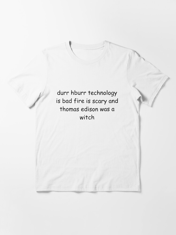 Alternate view of durr hburr technology is bad fire is scary and thomas edison was a witch Essential T-Shirt