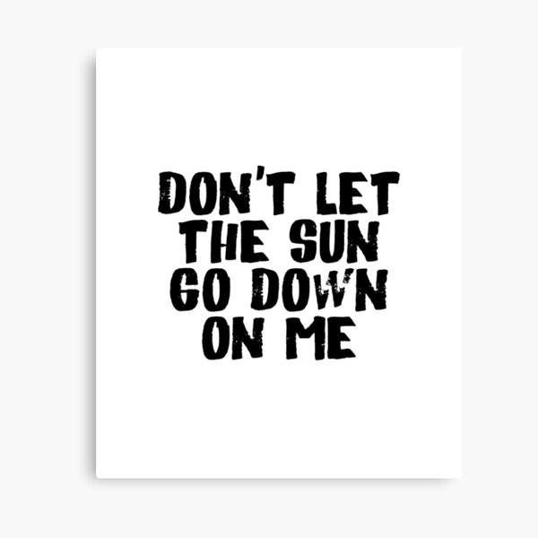 Dont Let The Sun Go Down On Me Wall Art Redbubble