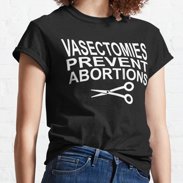Vasectomies Prevent Abortions - Pro Choice Classic T-Shirt