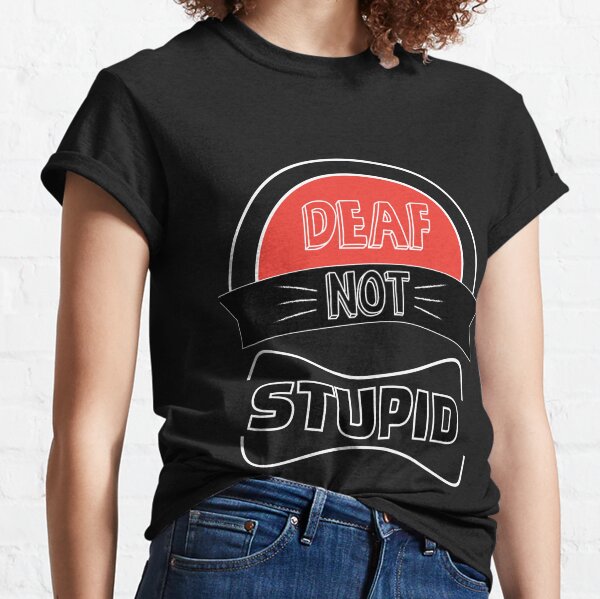 Deaf Not Stupid Shirt - Deaf Not Stupid t shirt - Deaf Not Stupid t-shirt - Deaf Not Stupid T shirt - Deaf Awareness Classic T-Shirt