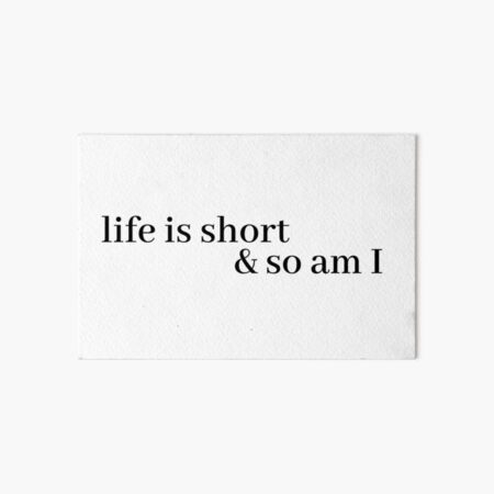 life is short and so am i Art Board Print