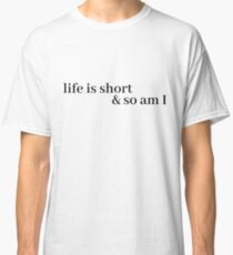 life is short and so am i Classic T-Shirt