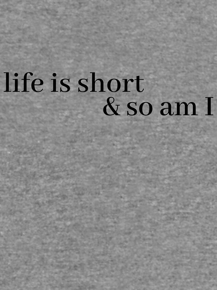 life is short and so am i shirt