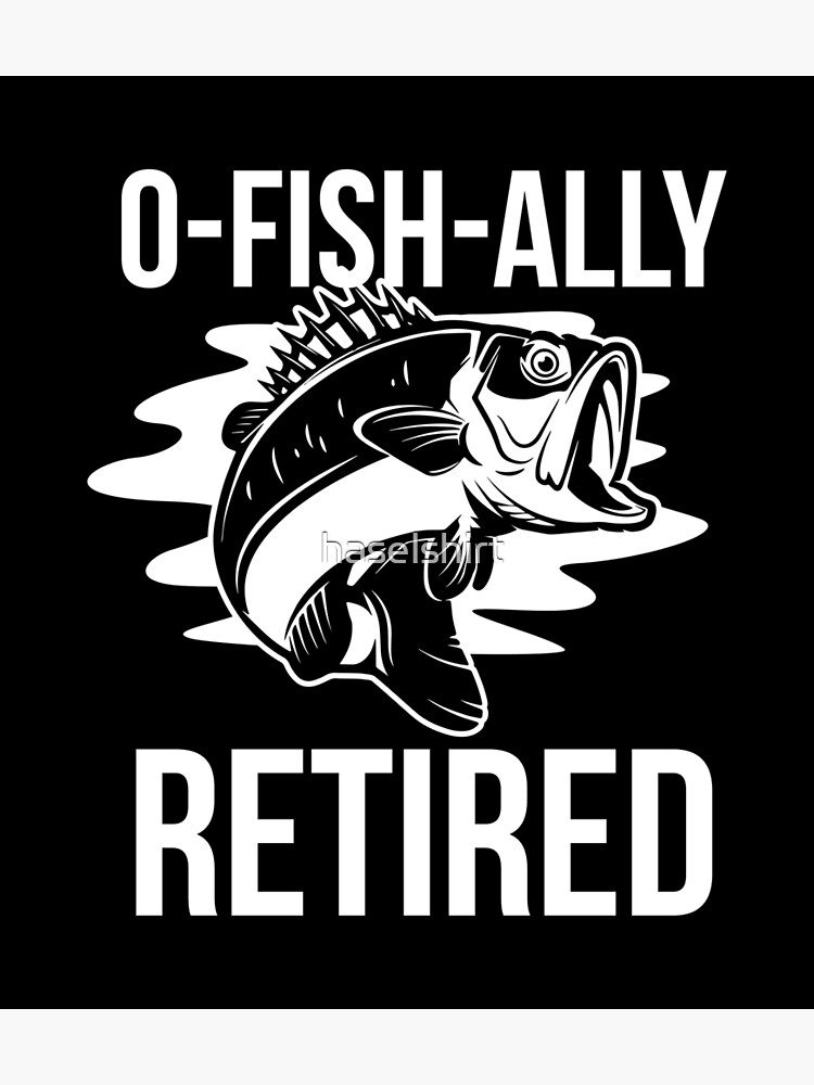 Retirement O Fish Ally Retired Retiree Fishing Gift Idea Poster for Sale  by haselshirt