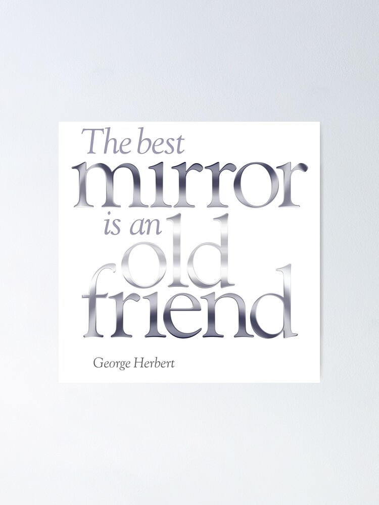 "The best mirror is an old friend" Poster by x1brett Redbubble