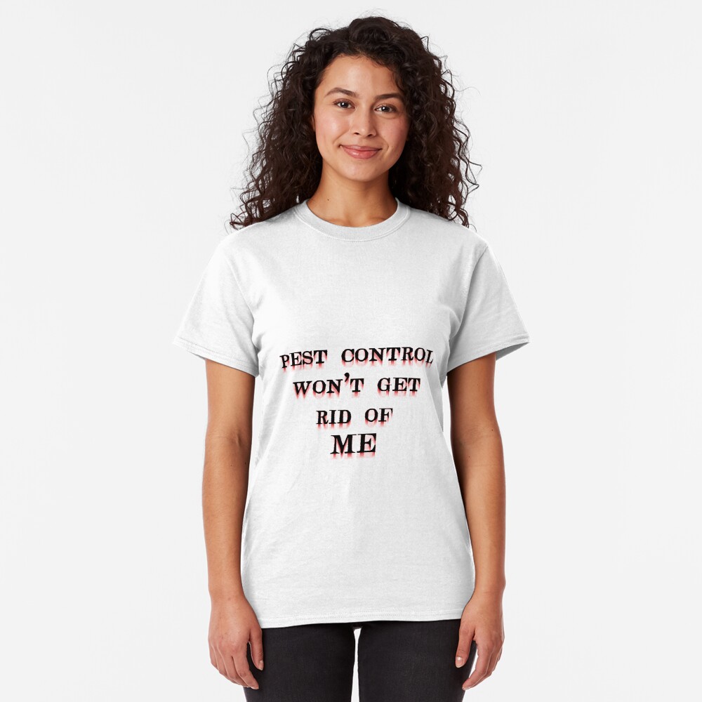 Pest Control Won't Get Rid of ME Classic T-Shirt