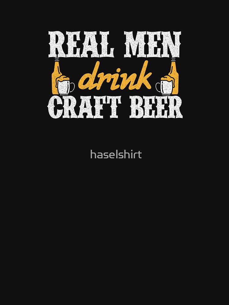 Real Men Drink Craft Beer T-Shirt Real Men Drink Craft Beer T-Shirt