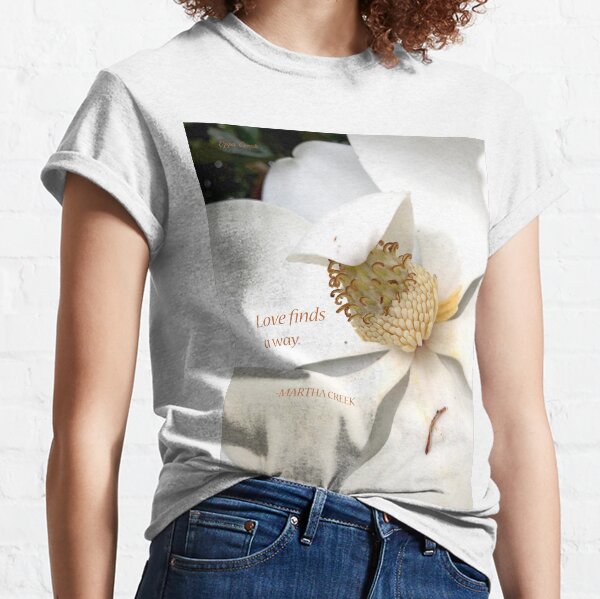 Love finds a way. Magnolia Flower - Martha Creek Classic T-Shirt