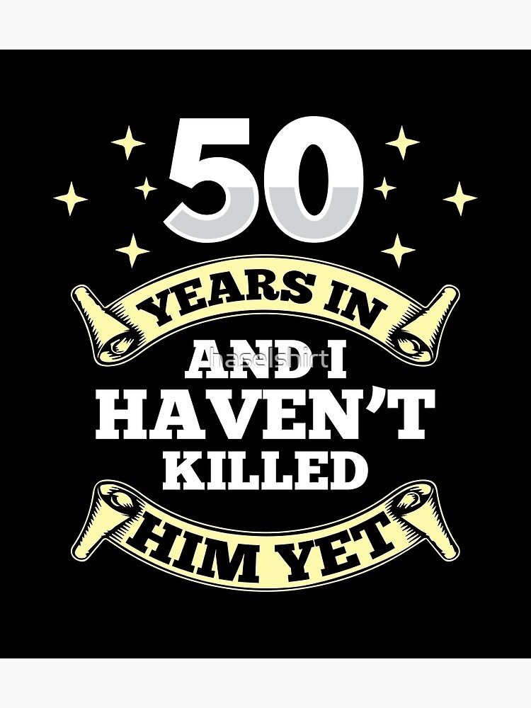 wedding-anniversary-50-years-haven-t-killed-him-yet-poster-by