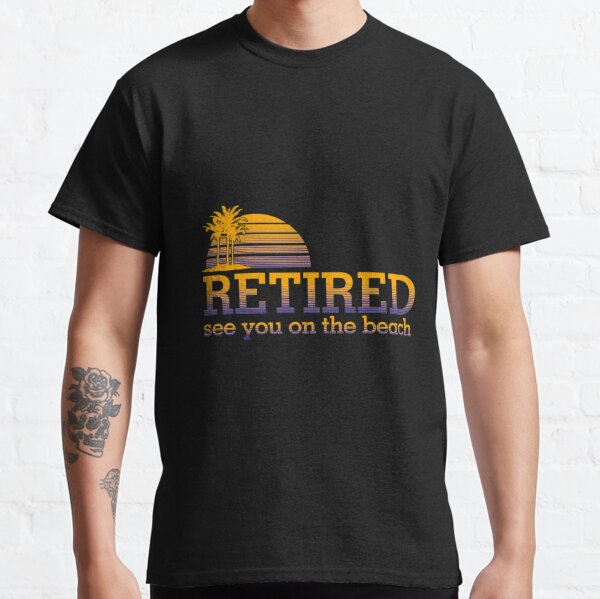 See You on the Beach - Relieved and Happy Retired Gift Idea Classic T-Shirt