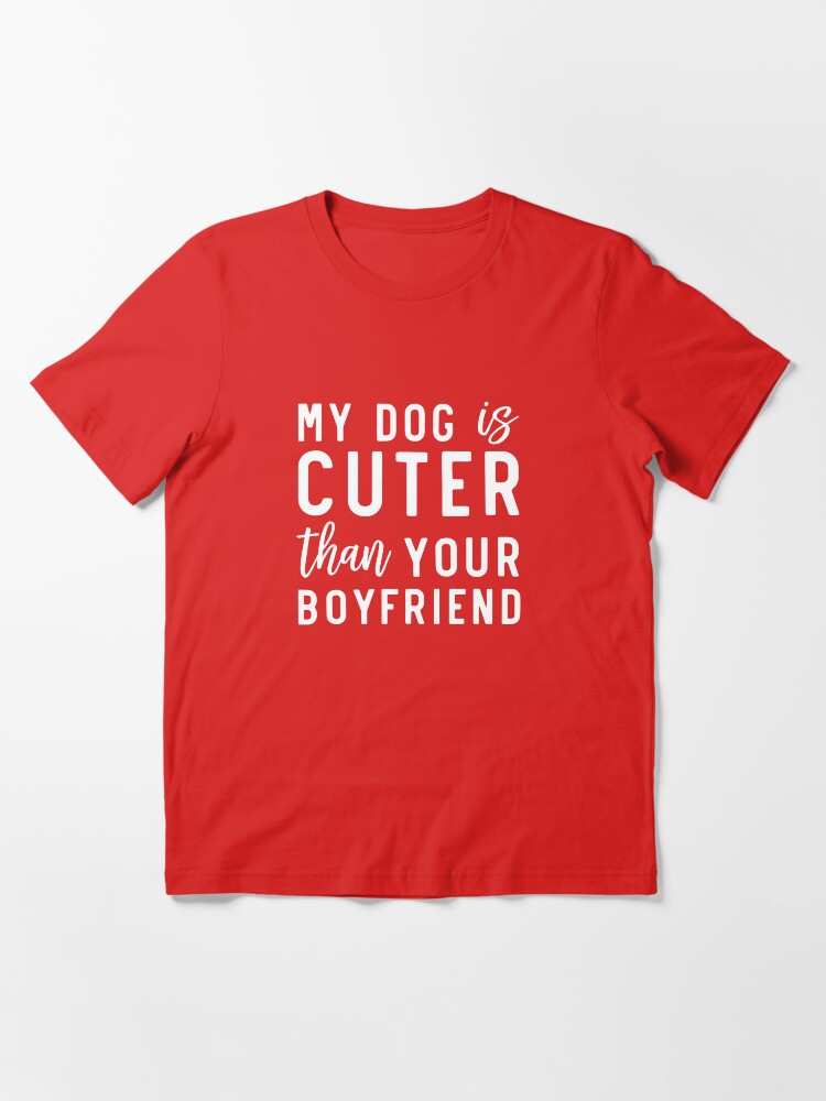 "My Dog Is Cuter Than Your Boyfriend " Tshirt for Sale by wondrous
