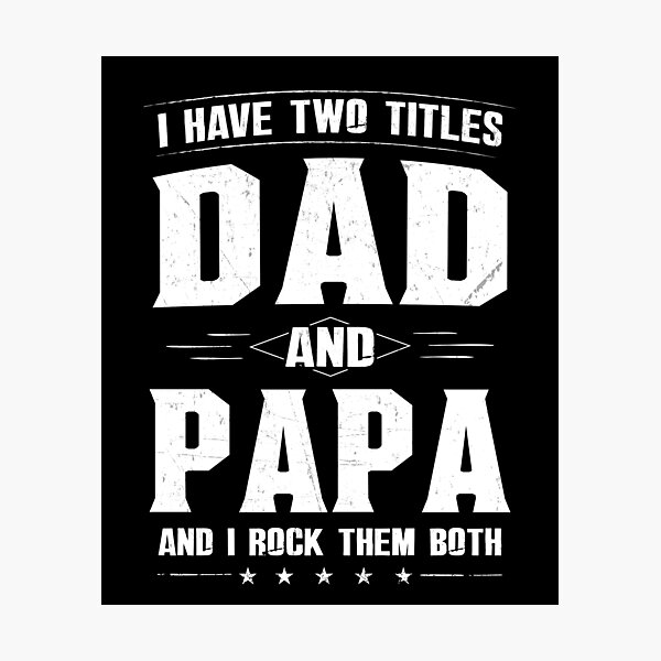 Download I Have Two Titles Dad And Papa Rock Them Both Funny Photographic Print By Japaneseinkart Redbubble