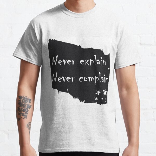 Never explain never complain Classic T-Shirt