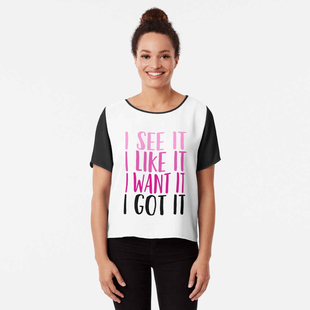 i see it i like it i want it i got it t shirt