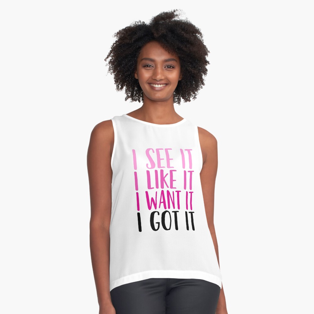 i see it i like it i want it i got it t shirt