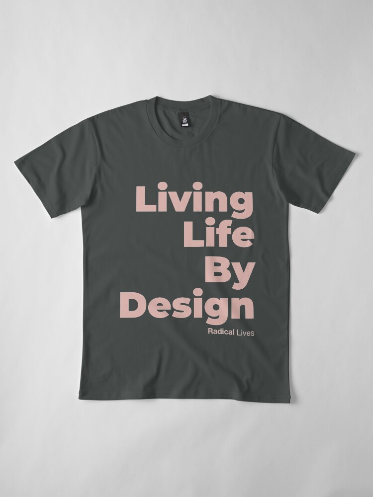 Alternate view of Living Life By Design - Radical Lives Premium T-Shirt