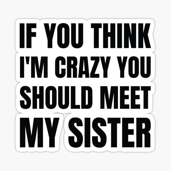 If You Think I M Crazy You Should Meet My Sister Sticker By Amrisbamazruk Redbubble