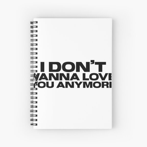 I Don T Wanna Love You Anymore Spiral Notebook By Danielleblack04 Redbubble