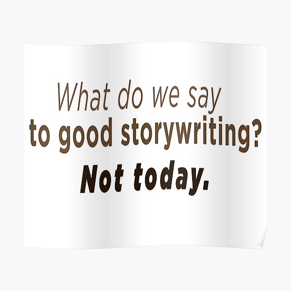 what-do-we-say-to-good-storywriting-not-today-poster-by