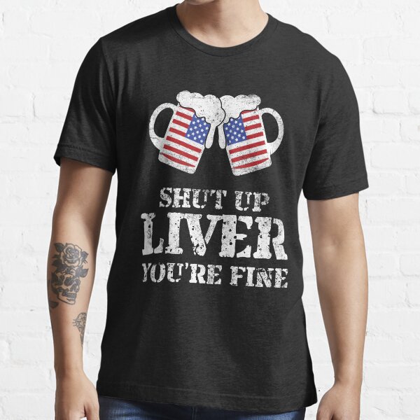 Shut Up Liver Youre Fine 4th Of July Beer Drinking Drunk T Shirt