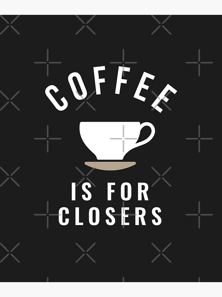 "Coffee is for closers" Poster for Sale by Primotees Redbubble