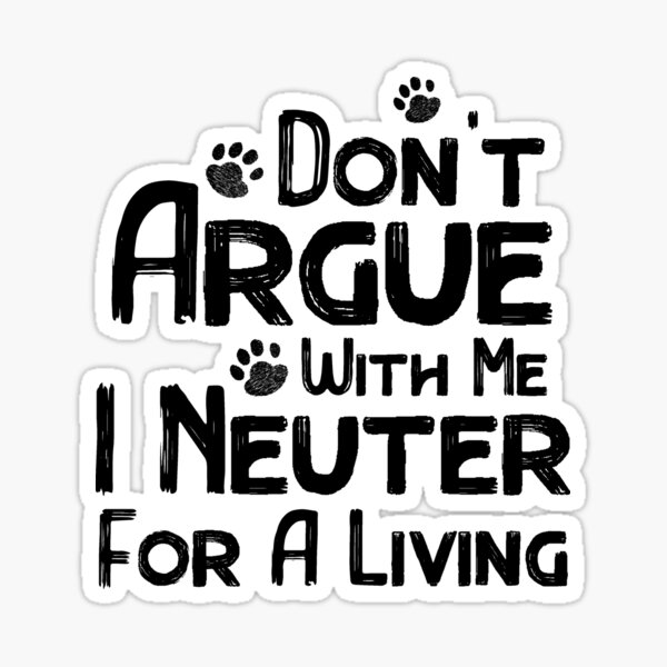 don-t-argue-with-me-i-neuter-for-a-living-sticker-by-dmanalili