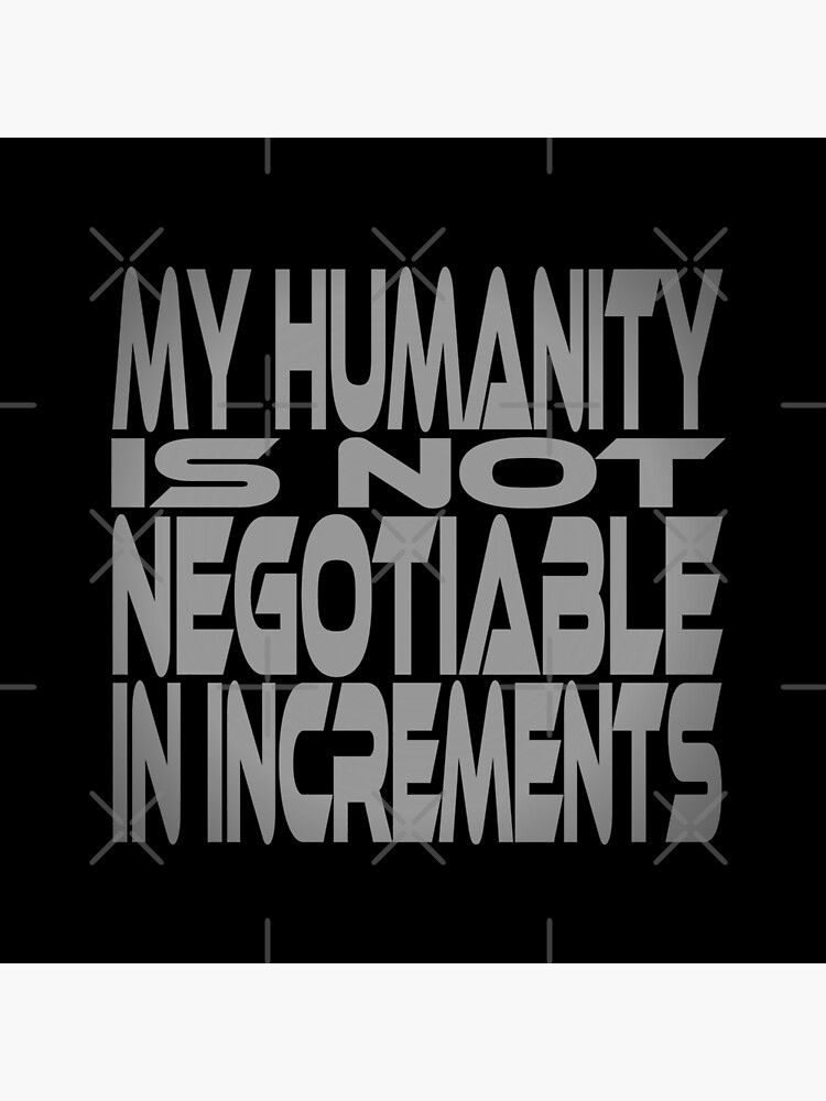 My Humanity is Not Negotiable in Increments Idium Series by carbonfibreme