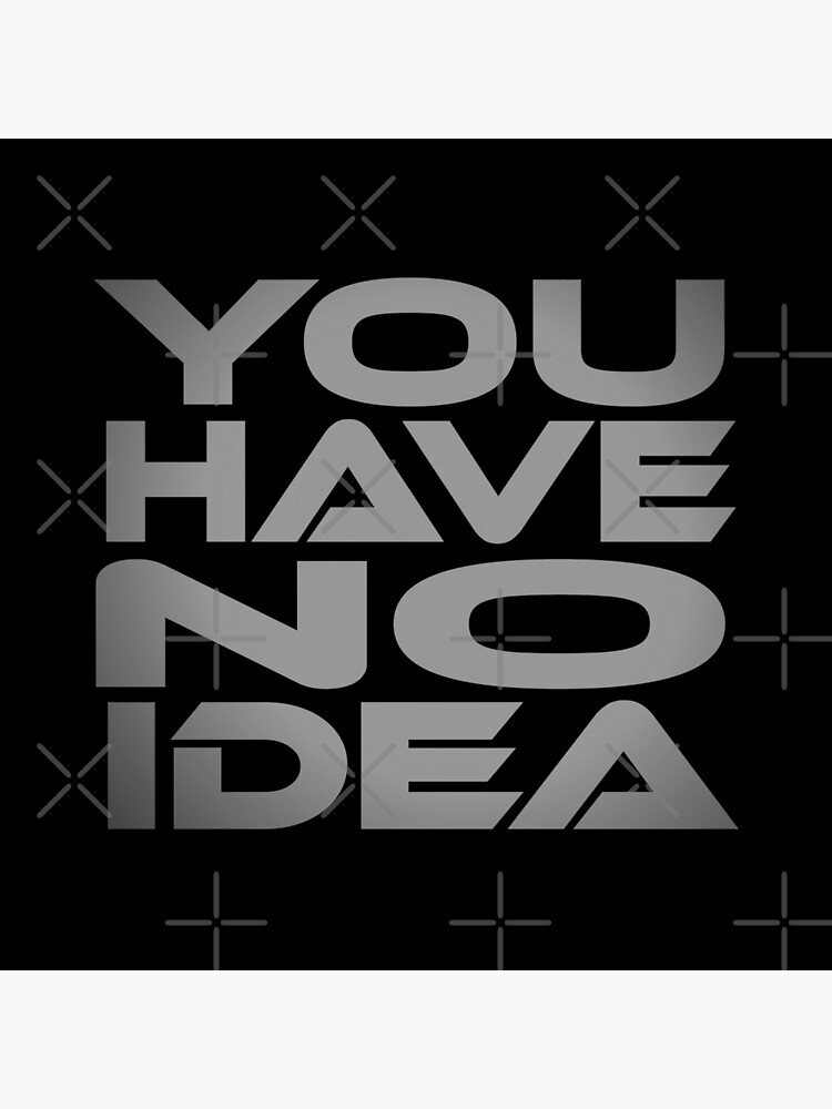You Have No Idea Idium Series by carbonfibreme