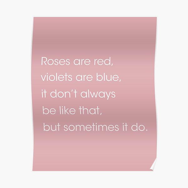 "Roses are red, violets are blue. it dont always be like that but