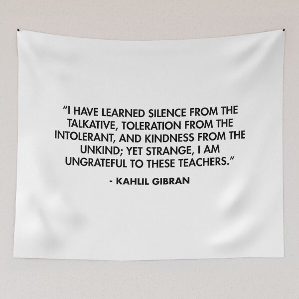 Item preview, “I have learned silence from the talkative, toleration from the intolerant, and kindness from the unkind; yet strange, I am ungrateful to these teachers.” - Kahlil Gibran designed and sold by AlanPun.
