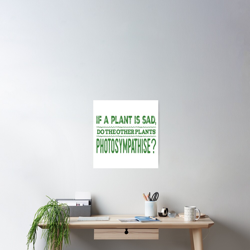 "If A Plant Is Sad, Do The Other Plants Photosympathise?" Poster by