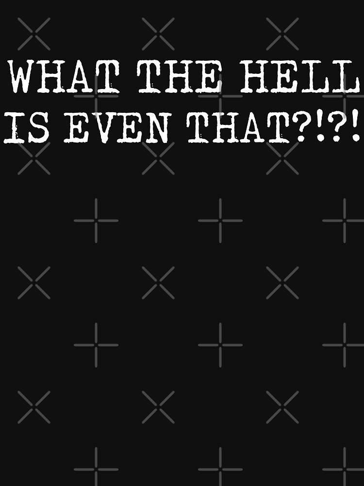 "What the Hell is Even That?!?!?!" Tshirt for Sale by muskitt Redbubble what the hell t