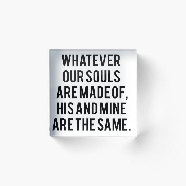 Emily Bronte / AFTER - whatever our souls are made of. Acrylic Block